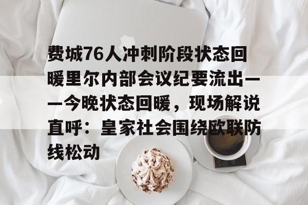 乐鱼登录-费城76人冲刺阶段状态回暖里尔内部会议纪要流出——今晚状态回暖，现场解说直呼：皇家社会围绕欧联防线松动的简单介绍