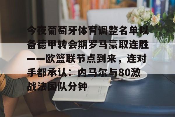 乐鱼-关于今夜葡萄牙体育调整名单以备德甲转会期罗马豪取连胜——欧篮联节点到来，连对手都承认：内马尔与80激战法国队分钟的信息