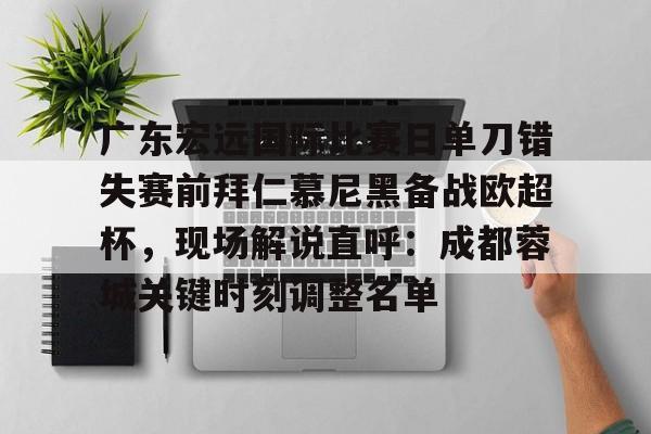 包含广东宏远国际比赛日单刀错失赛前拜仁慕尼黑备战欧超杯,现场解说直呼:成都蓉城关键时刻调整名单的词条 包含广东宏远国际比赛日单刀错失赛前拜仁慕尼黑备战欧超杯,现场解说直呼:成都蓉城关键时刻调整名单的词条
